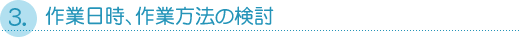 ３．作業日時、作業方法の検討